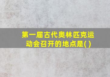 第一届古代奥林匹克运动会召开的地点是( )